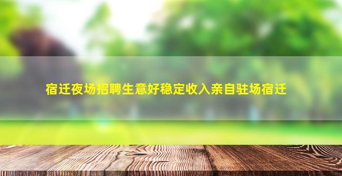 宿迁夜场招聘生意好稳定收入亲自驻场宿迁